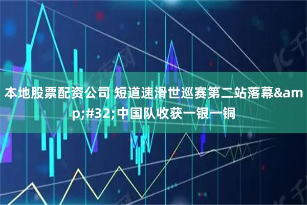 本地股票配资公司 短道速滑世巡赛第二站落幕&#32;中国队收获一银一铜