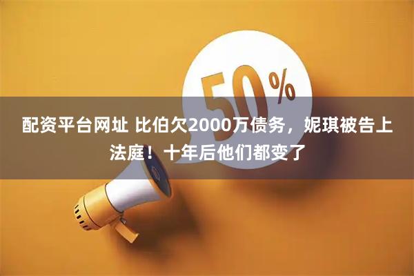 配资平台网址 比伯欠2000万债务，妮琪被告上法庭！十年后他们都变了